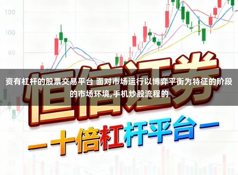 资有杠杆的股票交易平台 面对市场运行以博弈平衡为特征的阶段的市场环境，手机炒股流程的