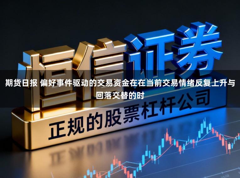 期货日报 偏好事件驱动的交易资金在在当前交易情绪反复上升与回落交替的时