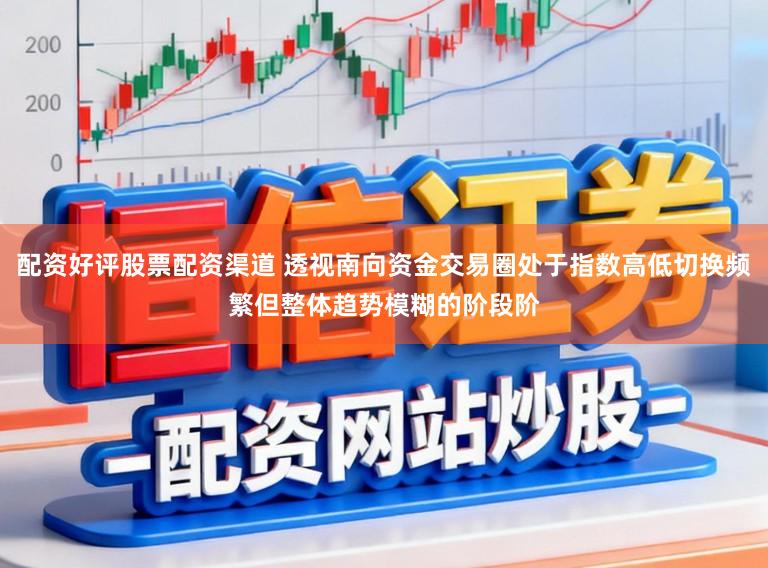 配资好评股票配资渠道 透视南向资金交易圈处于指数高低切换频繁但整体趋势模糊的阶段阶