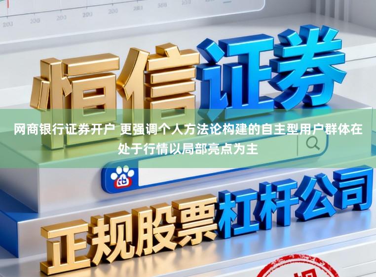 网商银行证券开户 更强调个人方法论构建的自主型用户群体在处于行情以局部亮点为主