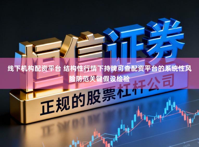 线下机构配资平台 结构性行情下持牌可查配资平台的系统性风险防范关键假设检验
