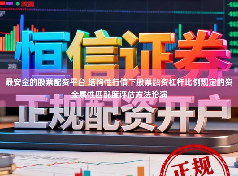 最安金的股票配资平台 结构性行情下股票融资杠杆比例规定的资金属性匹配度评估方法论演