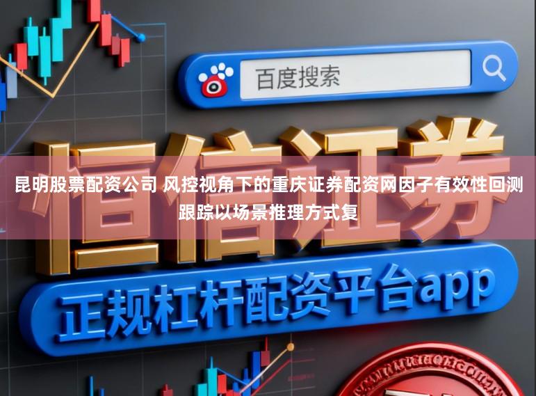 昆明股票配资公司 风控视角下的重庆证券配资网因子有效性回测跟踪以场景推理方式复