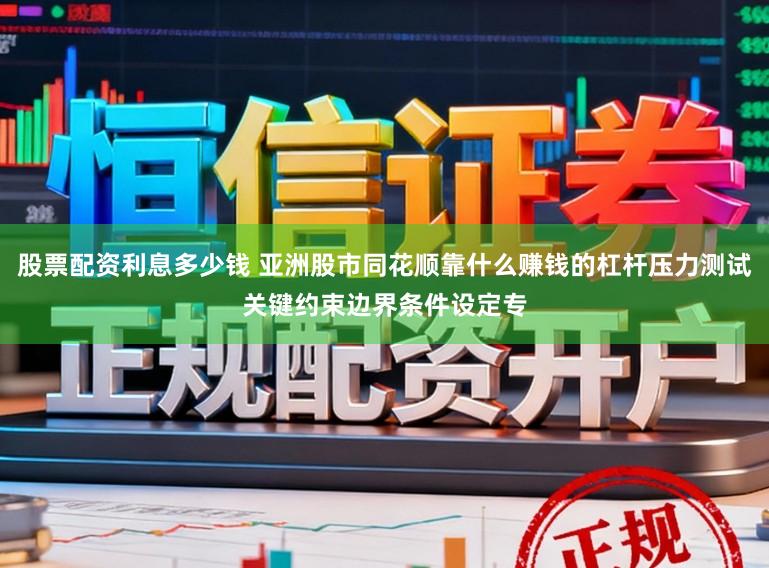 股票配资利息多少钱 亚洲股市同花顺靠什么赚钱的杠杆压力测试关键约束边界条件设定专