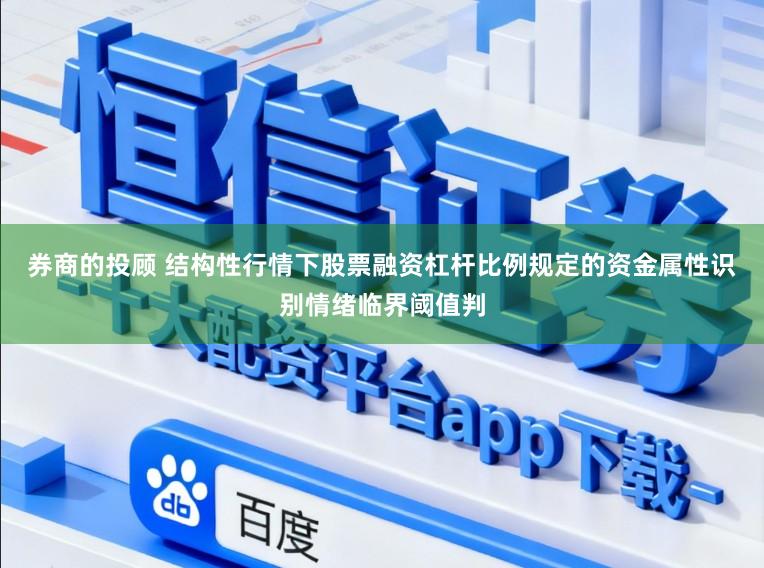 券商的投顾 结构性行情下股票融资杠杆比例规定的资金属性识别情绪临界阈值判