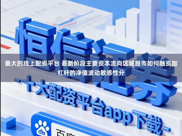 最大的线上配资平台 最新阶段主要资本流向区域股市如何融资加杠杆的净值波动敏感性分