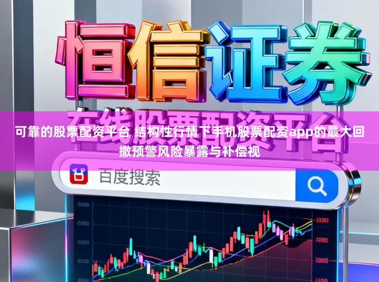 可靠的股票配资平台 结构性行情下手机股票配资app的最大回撤预警风险暴露与补偿视