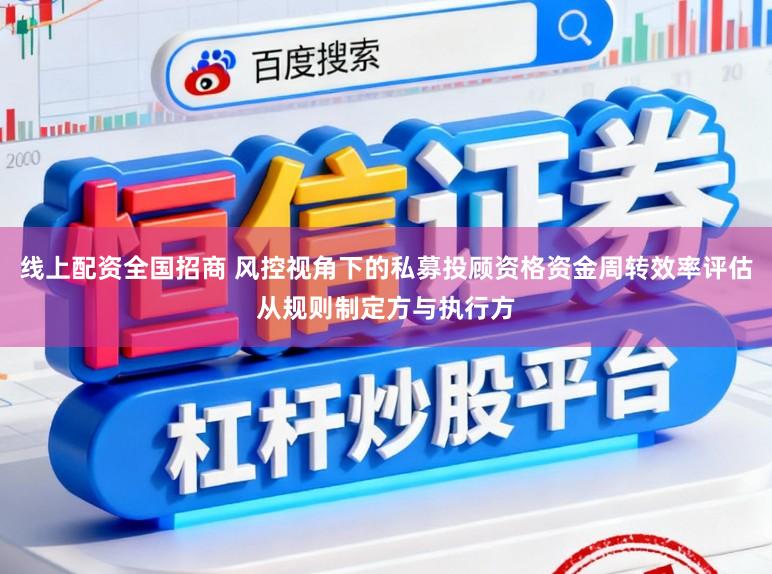 线上配资全国招商 风控视角下的私募投顾资格资金周转效率评估从规则制定方与执行方
