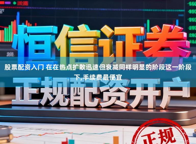 股票配资入门 在在热点扩散迅速但衰减同样明显的阶段这一阶段下，手续费最便宜