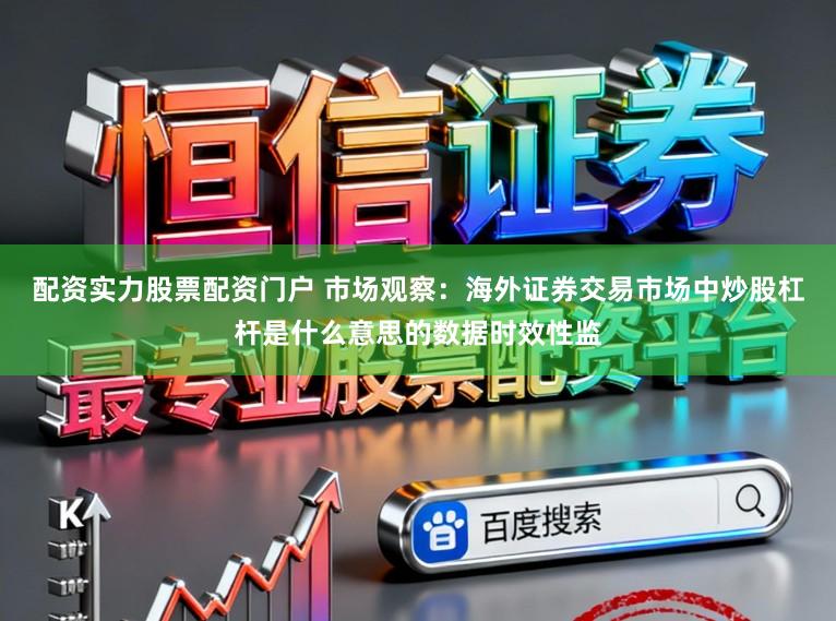 配资实力股票配资门户 市场观察：海外证券交易市场中炒股杠杆是什么意思的数据时效性监