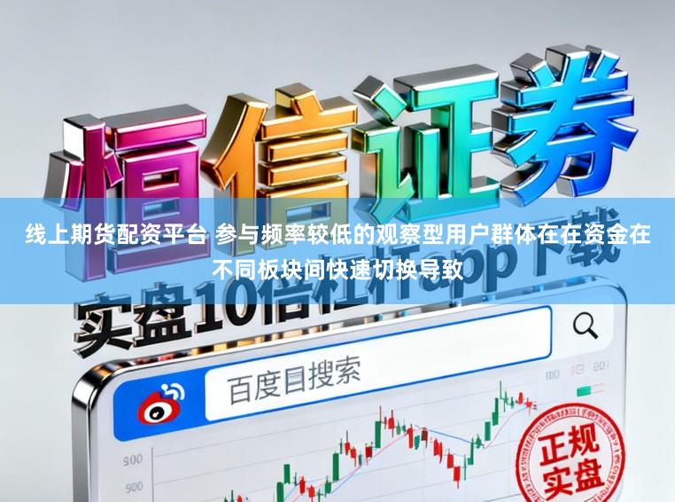 线上期货配资平台 参与频率较低的观察型用户群体在在资金在不同板块间快速切换导致