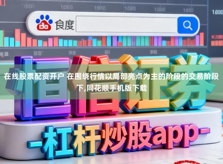 在线股票配资开户 在围绕行情以局部亮点为主的阶段的交易阶段下，同花顺手机版下载