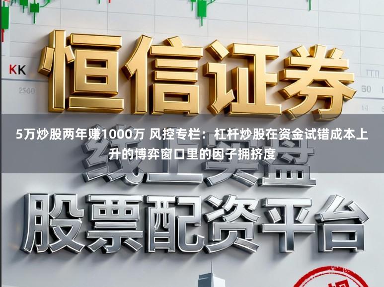 5万炒股两年赚1000万 风控专栏：杠杆炒股在资金试错成本上升的博弈窗口里的因子拥挤度