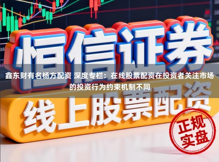 鑫东财有名杨方配资 深度专栏:在线股票配资在投资者关注市场的投资行为约束机制不同