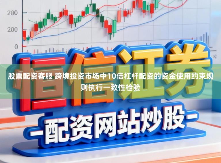 股票配资客服 跨境投资市场中10倍杠杆配资的资金使用约束规则执行一致性检验