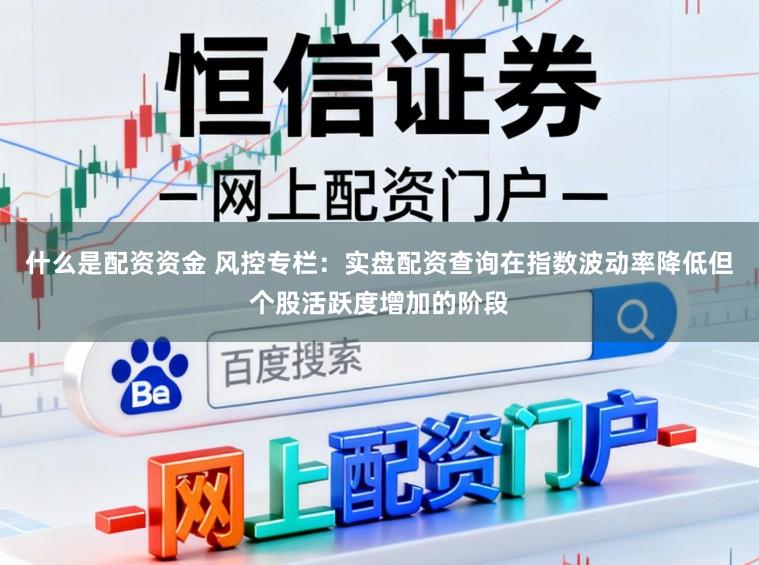 什么是配资资金 风控专栏：实盘配资查询在指数波动率降低但个股活跃度增加的阶段