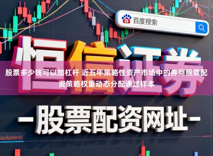 股票多少钱可以加杠杆 近五年策略性资产市场中的券商股票配资策略权重动态分配通过样本