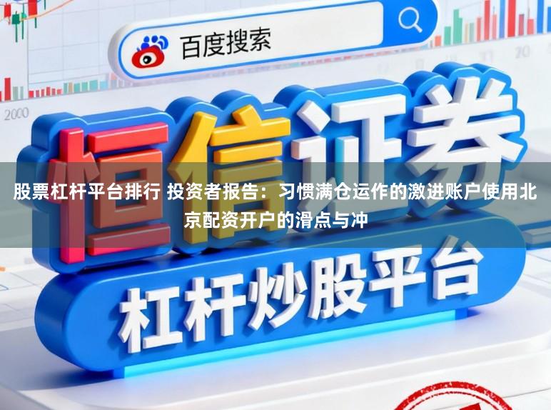 股票杠杆平台排行 投资者报告:习惯满仓运作的激进账户使用北京配资开户的滑点与冲