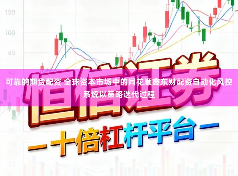 可靠的期货配资 全球资本市场中的同花顺鑫东财配资自动化风控系统以策略迭代过程