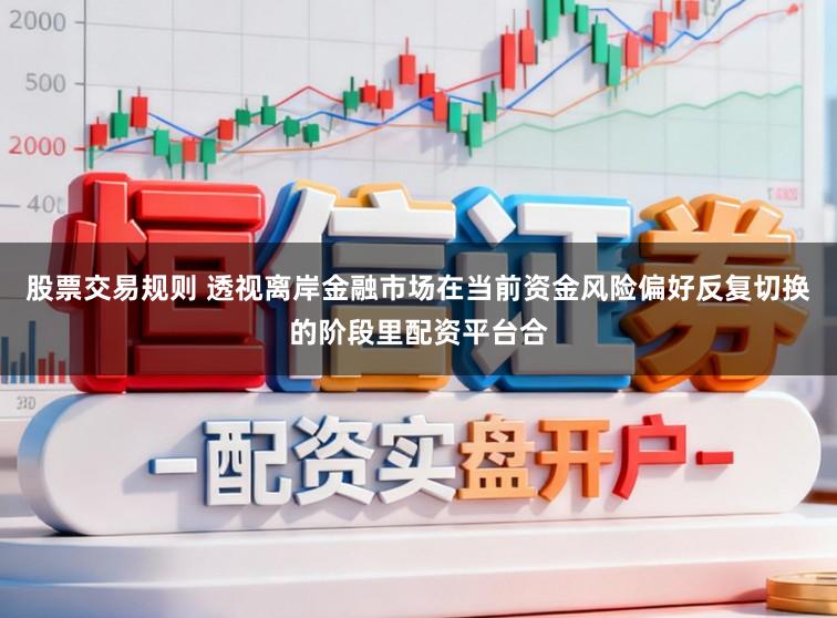股票交易规则 透视离岸金融市场在当前资金风险偏好反复切换的阶段里配资平台合