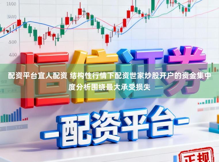 配资平台宜人配资 结构性行情下配资世家炒股开户的资金集中度分析围绕最大承受损失
