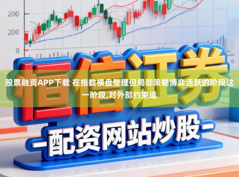 股票融资APP下载 在指数横盘整理但局部策略博弈活跃的阶段这一阶段，对外部约束适