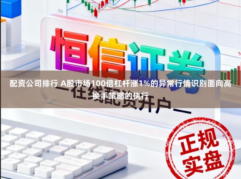 配资公司排行 A股市场100倍杠杆涨1%的异常行情识别面向高换手策略的执行