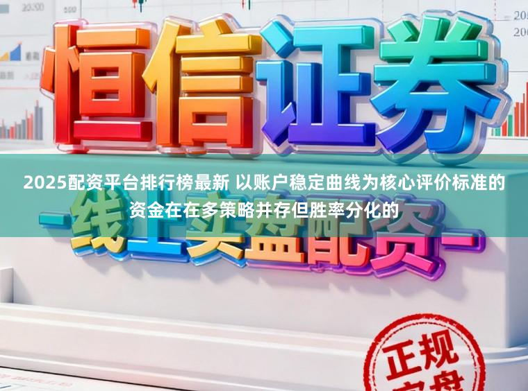2025配资平台排行榜最新 以账户稳定曲线为核心评价标准的资金在在多策略并存但胜率分化的