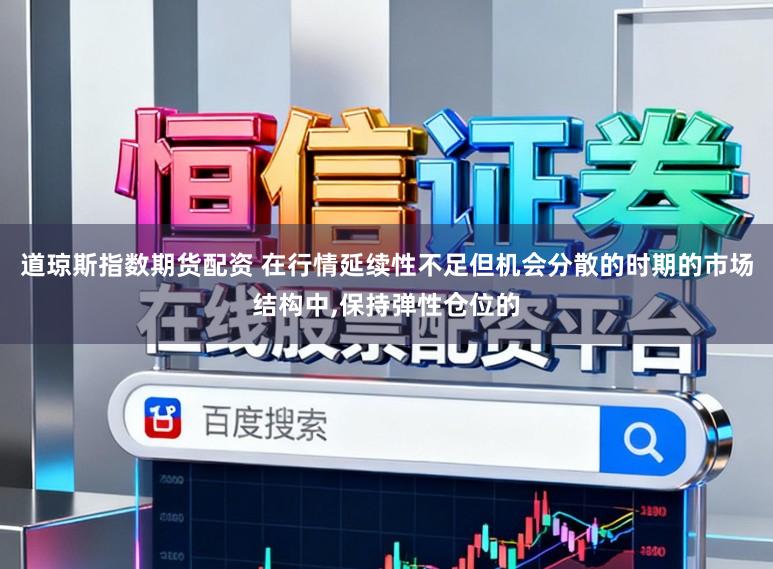 道琼斯指数期货配资 在行情延续性不足但机会分散的时期的市场结构中，保持弹性仓位的