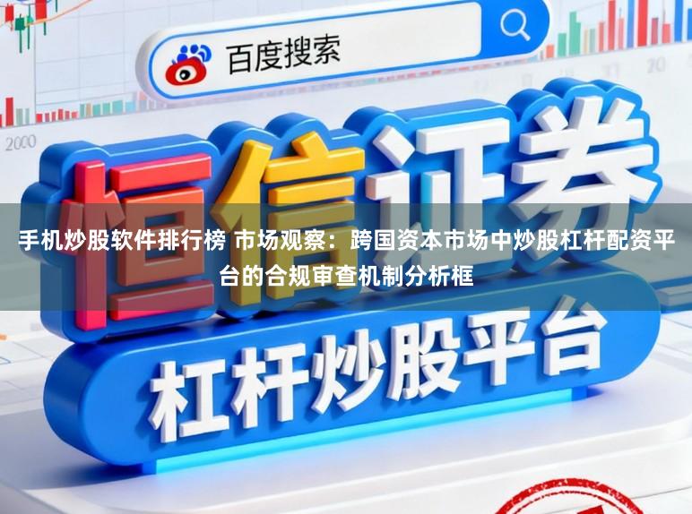 手机炒股软件排行榜 市场观察：跨国资本市场中炒股杠杆配资平台的合规审查机制分析框