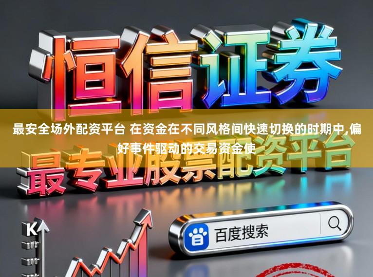 最安全场外配资平台 在资金在不同风格间快速切换的时期中，偏好事件驱动的交易资金使