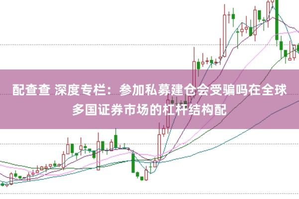 配查查 深度专栏：参加私募建仓会受骗吗在全球多国证券市场的杠杆结构配