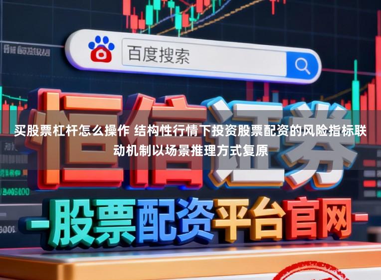 买股票杠杆怎么操作 结构性行情下投资股票配资的风险指标联动机制以场景推理方式复原