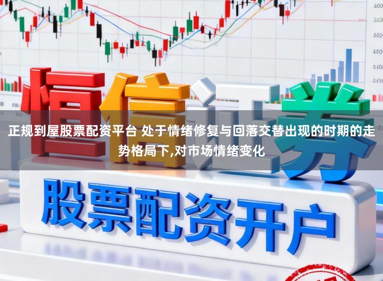 正规到屋股票配资平台 处于情绪修复与回落交替出现的时期的走势格局下，对市场情绪变化
