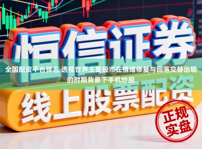 全国配资平台排名 透视世界主要股市在情绪修复与回落交替出现的时期背景下手机炒股