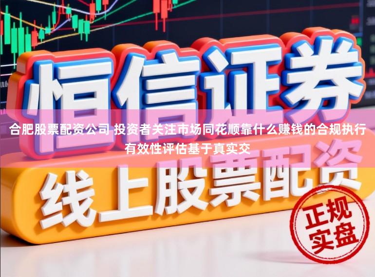 合肥股票配资公司 投资者关注市场同花顺靠什么赚钱的合规执行有效性评估基于真实交