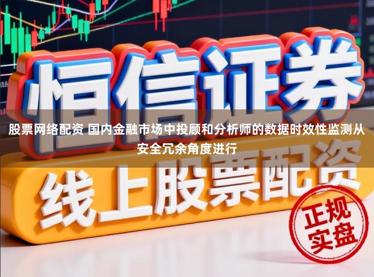 股票网络配资 国内金融市场中投顾和分析师的数据时效性监测从安全冗余角度进行