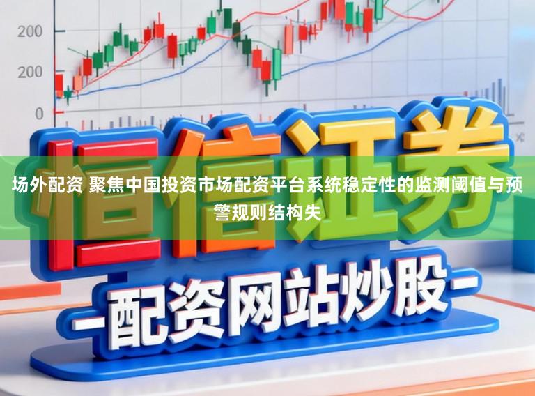 场外配资 聚焦中国投资市场配资平台系统稳定性的监测阈值与预警规则结构失