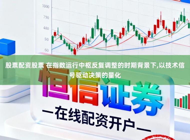 股票配资股票 在指数运行中枢反复调整的时期背景下，以技术信号驱动决策的量化