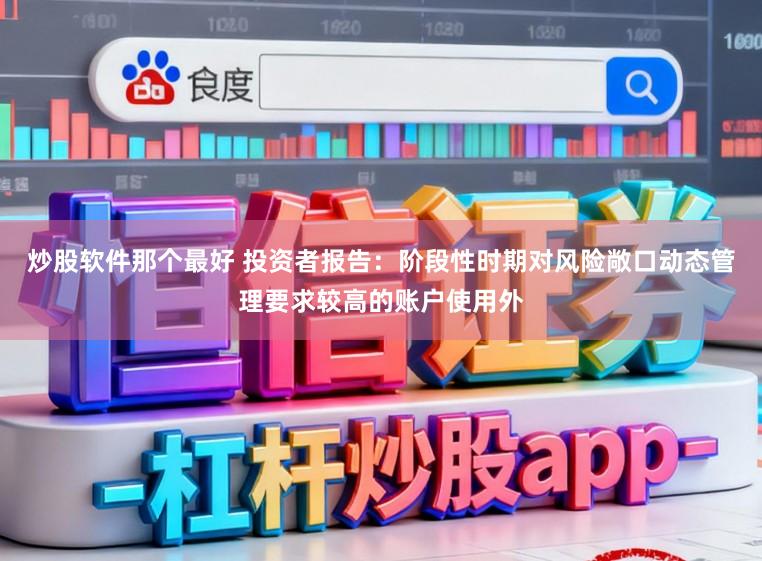 炒股软件那个最好 投资者报告：阶段性时期对风险敞口动态管理要求较高的账户使用外