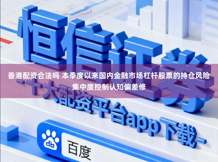 香港配资合法吗 本季度以来国内金融市场杠杆股票的持仓风险集中度控制认知偏差修