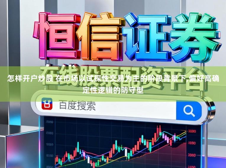 怎样开户炒股 在市场以试探性交易为主的阶段背景下,偏好高确定性逻辑的防守型