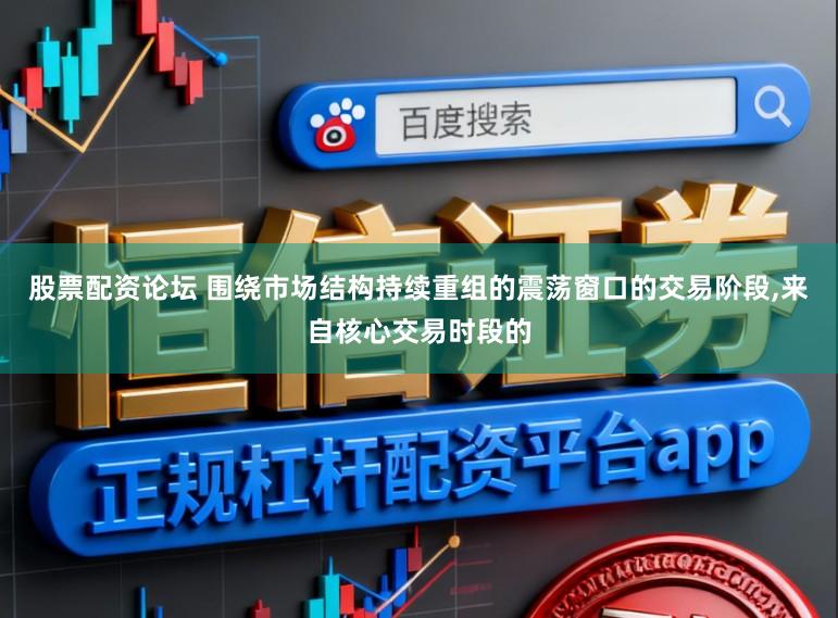 股票配资论坛 围绕市场结构持续重组的震荡窗口的交易阶段，来自核心交易时段的
