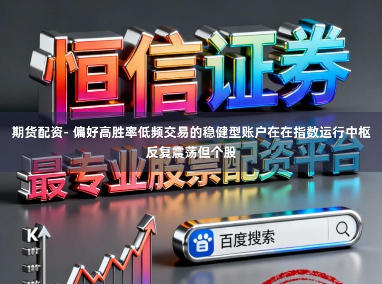 期货配资- 偏好高胜率低频交易的稳健型账户在在指数运行中枢反复震荡但个股