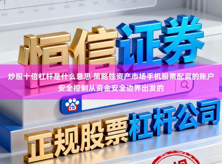 炒股十倍杠杆是什么意思 策略性资产市场手机股票配资的账户安全控制从资金安全边界出发的