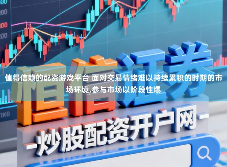 值得信赖的配资游戏平台 面对交易情绪难以持续累积的时期的市场环境，参与市场以阶段性爆
