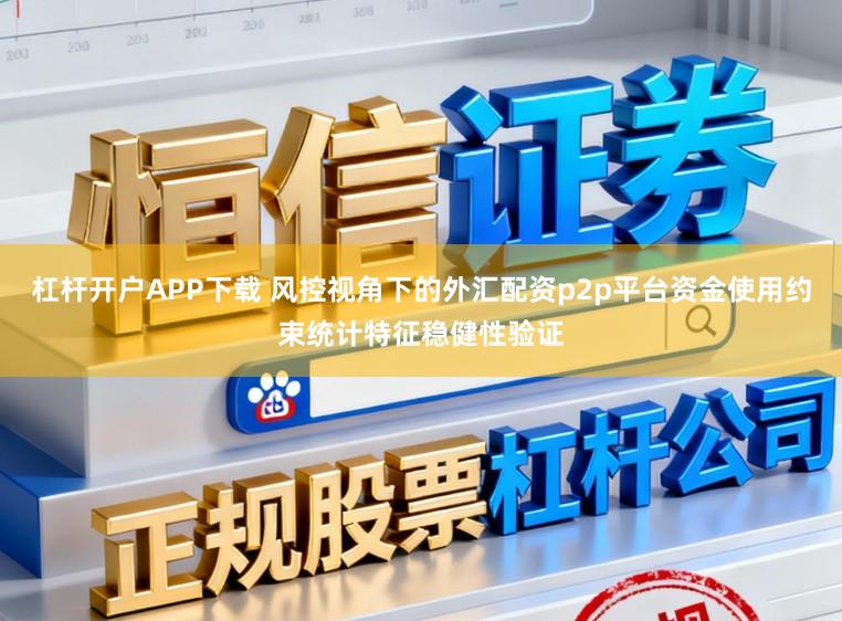 杠杆开户APP下载 风控视角下的外汇配资p2p平台资金使用约束统计特征稳健性验证