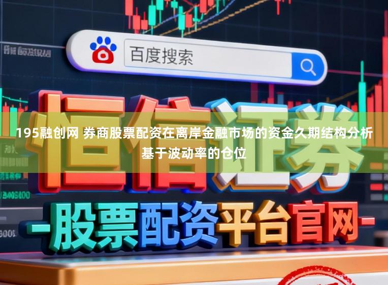 195融创网 券商股票配资在离岸金融市场的资金久期结构分析基于波动率的仓位