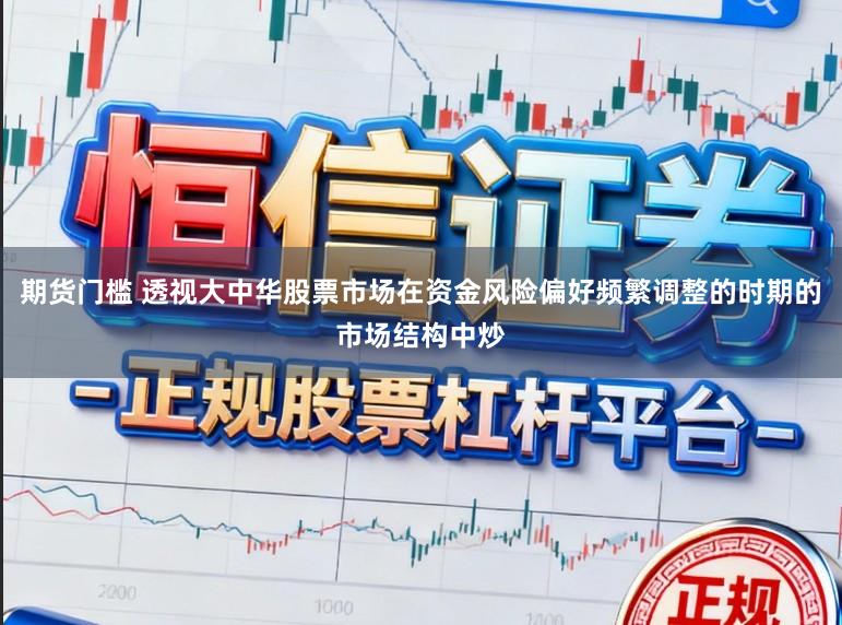 期货门槛 透视大中华股票市场在资金风险偏好频繁调整的时期的市场结构中炒
