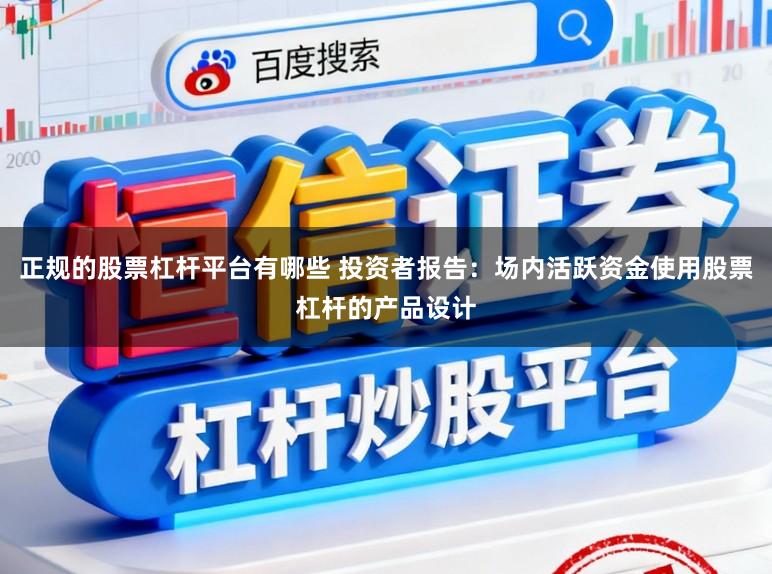正规的股票杠杆平台有哪些 投资者报告:场内活跃资金使用股票杠杆的产品设计
